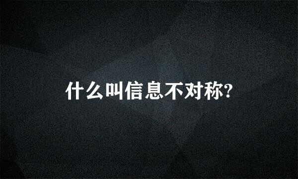 什么叫信息不对称?