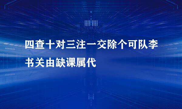 四查十对三注一交除个可队李书关由缺课属代