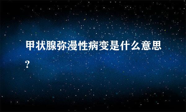 甲状腺弥漫性病变是什么意思?