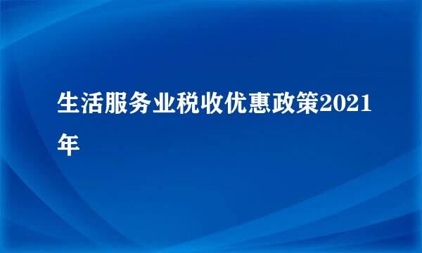 生活服务业税收优惠政策2021年