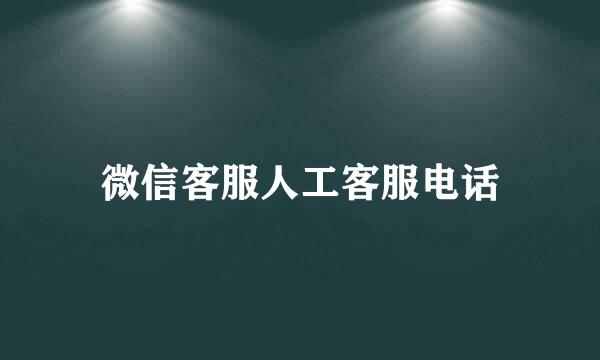 微信客服人工客服电话