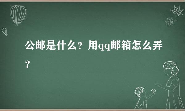 公邮是什么？用qq邮箱怎么弄？