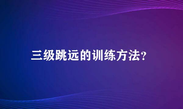 三级跳远的训练方法？