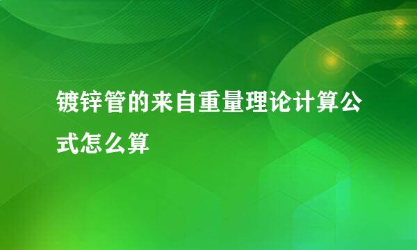 镀锌管的来自重量理论计算公式怎么算