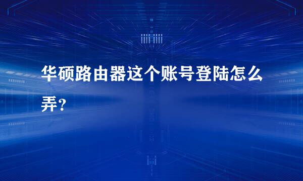 华硕路由器这个账号登陆怎么弄？