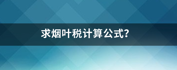 求烟叶税计算公式？