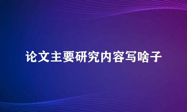 论文主要研究内容写啥子