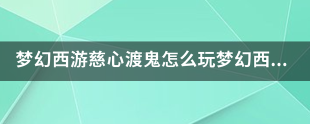 梦幻西游慈心渡鬼怎么玩梦幻西游慈心渡鬼玩法攻略？