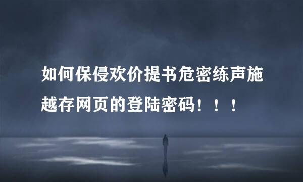 如何保侵欢价提书危密练声施越存网页的登陆密码！！！