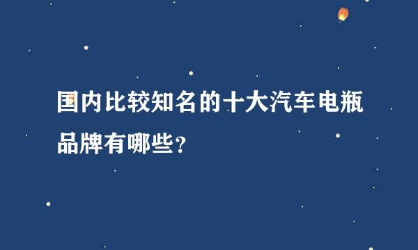 国内比较知名的十大汽车电瓶品牌有哪些？