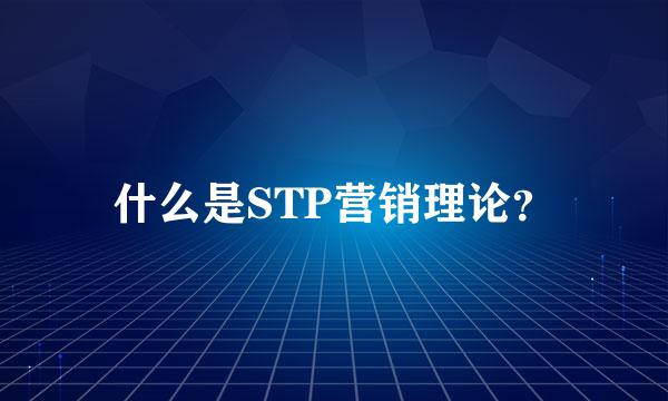 什么是STP营销理论？