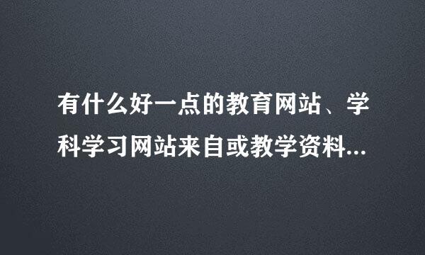 有什么好一点的教育网站、学科学习网站来自或教学资料网站吗?最好是有音频、视频等。谁能介绍一个吗?