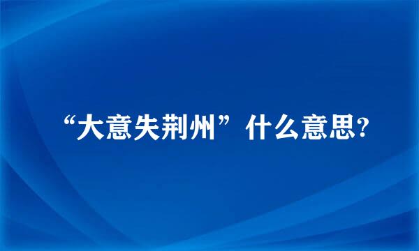 “大意失荆州”什么意思?