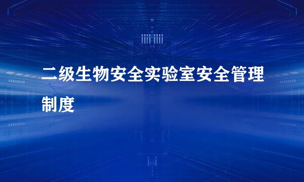 二级生物安全实验室安全管理制度