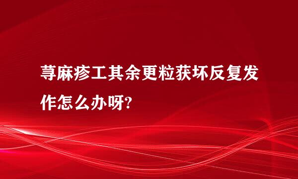 荨麻疹工其余更粒获坏反复发作怎么办呀?