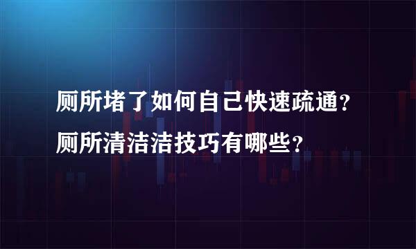 厕所堵了如何自己快速疏通？厕所清洁洁技巧有哪些？