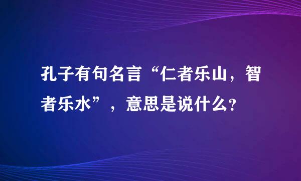 孔子有句名言“仁者乐山，智者乐水”，意思是说什么？