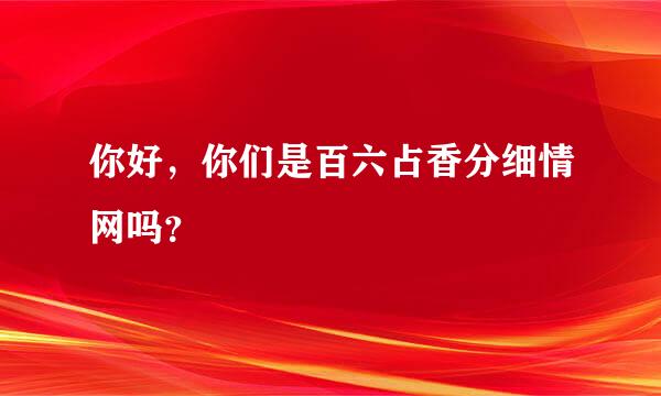 你好，你们是百六占香分细情网吗？