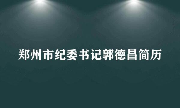 郑州市纪委书记郭德昌简历