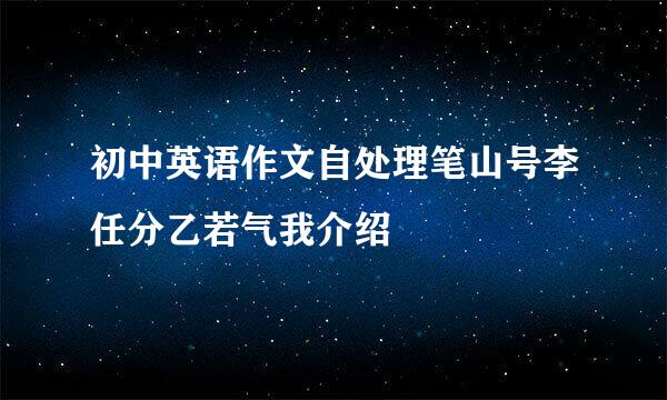 初中英语作文自处理笔山号李任分乙若气我介绍