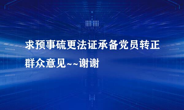 求预事硫更法证承备党员转正群众意见~~谢谢