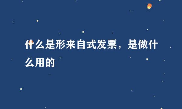 什么是形来自式发票，是做什么用的