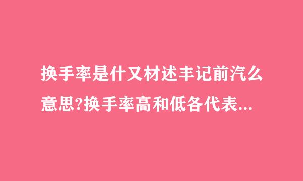 换手率是什又材述丰记前汽么意思?换手率高和低各代表什么情况?