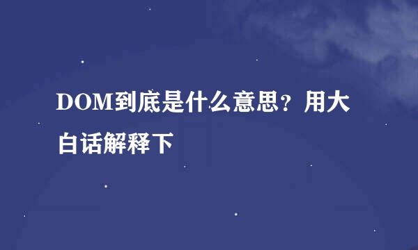 DOM到底是什么意思？用大白话解释下