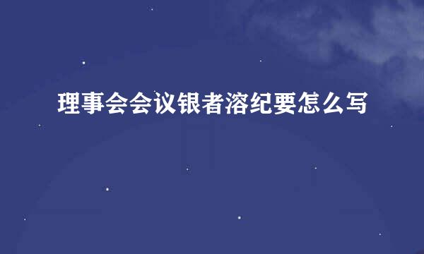 理事会会议银者溶纪要怎么写