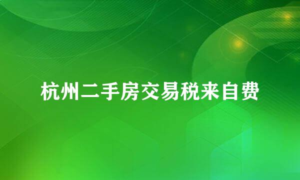 杭州二手房交易税来自费