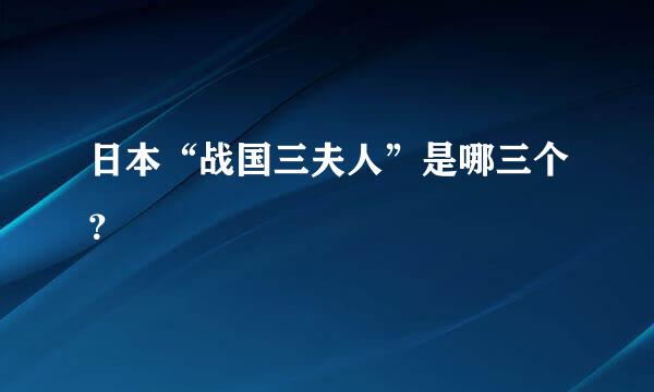 日本“战国三夫人”是哪三个？