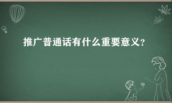 推广普通话有什么重要意义？