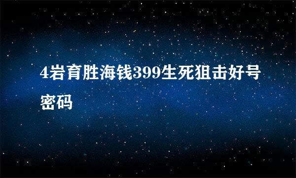 4岩育胜海钱399生死狙击好号密码