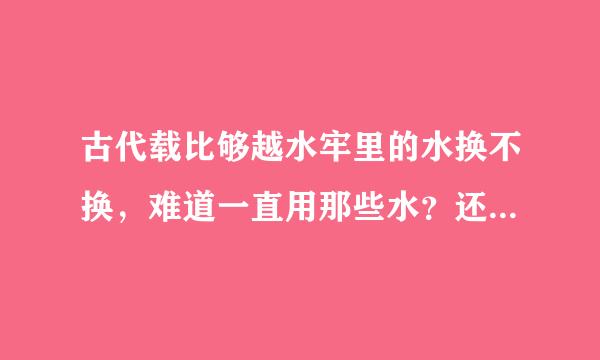 古代载比够越水牢里的水换不换，难道一直用那些水？还有为什么要用水牢有什么特别么