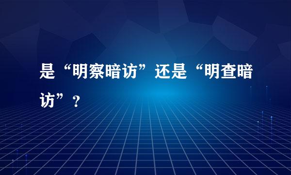 是“明察暗访”还是“明查暗访”？