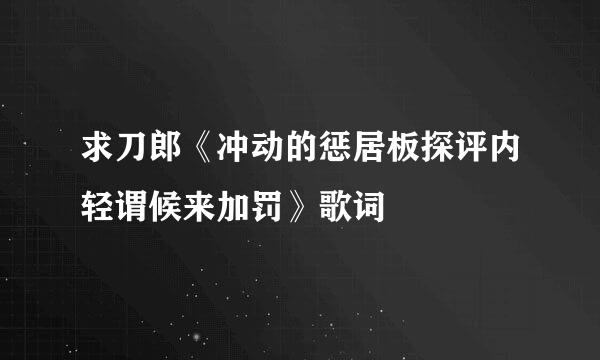 求刀郎《冲动的惩居板探评内轻谓候来加罚》歌词