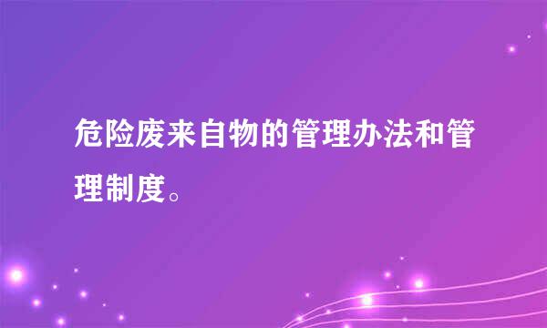 危险废来自物的管理办法和管理制度。