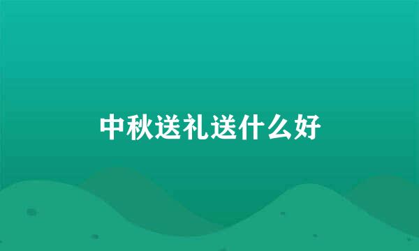 中秋送礼送什么好