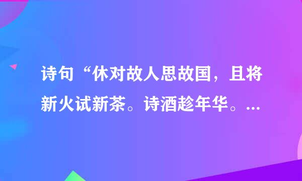 诗句“休对故人思故国，且将新火试新茶。诗酒趁年华。”的意思及全文赏析