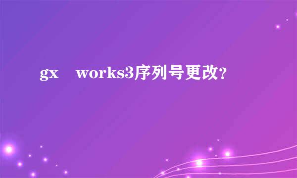 gx works3序列号更改？