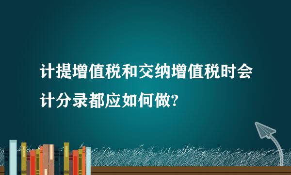 计提增值税和交纳增值税时会计分录都应如何做?