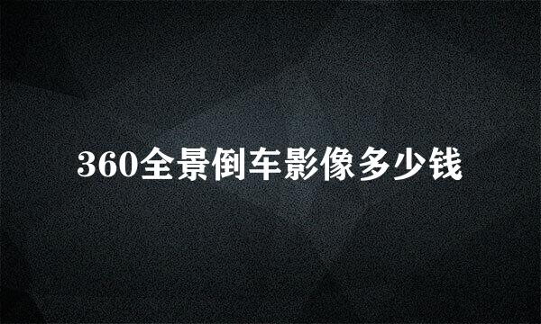 360全景倒车影像多少钱