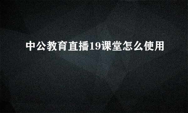 中公教育直播19课堂怎么使用