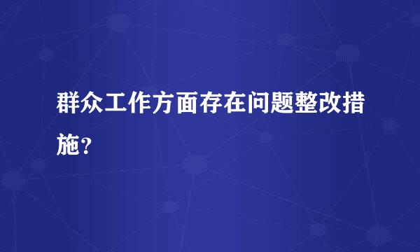 群众工作方面存在问题整改措施？