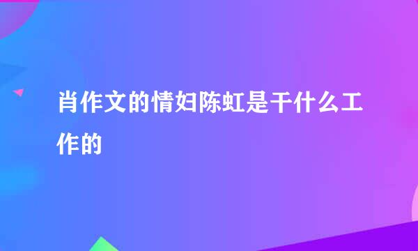 肖作文的情妇陈虹是干什么工作的