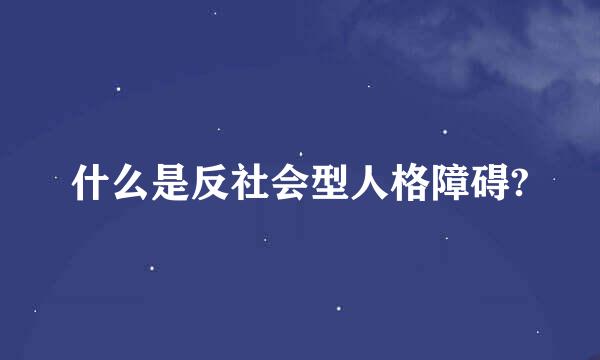 什么是反社会型人格障碍?