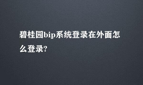 碧桂园bip系统登录在外面怎么登录?