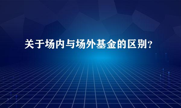 关于场内与场外基金的区别？