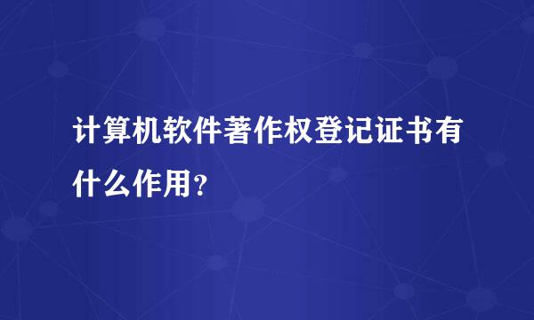 计算机软件著作权登记证书有什么作用？