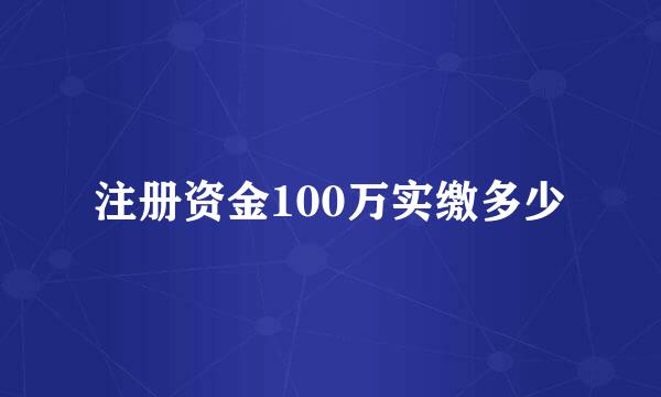 注册资金100万实缴多少